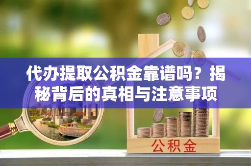 北竿代办提取公积金靠谱吗？揭秘背后的真相与注意事项