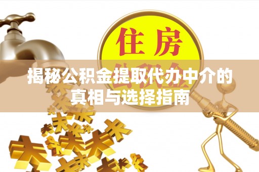 北竿揭秘公积金提取代办中介的真相与选择指南