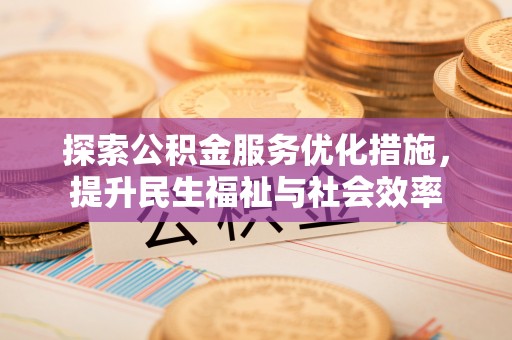 北竿探索公积金服务优化措施，提升民生福祉与社会效率