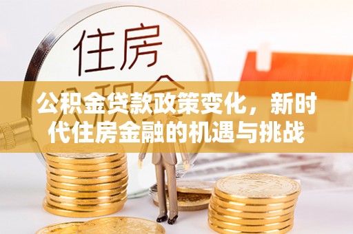 北竿公积金贷款政策变化，新时代住房金融的机遇与挑战