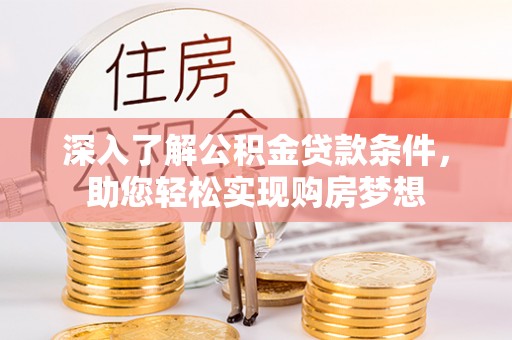 北竿深入了解公积金贷款条件，助您轻松实现购房梦想