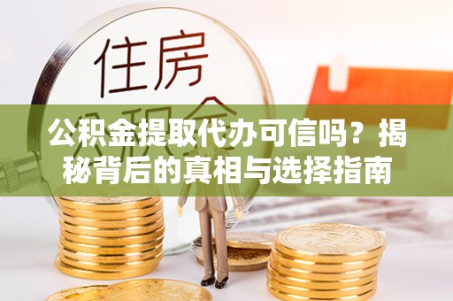 北竿公积金提取代办可信吗？揭秘背后的真相与选择指南