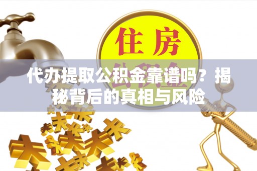 北竿代办提取公积金靠谱吗？揭秘背后的真相与风险