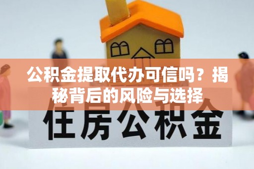 北竿公积金提取代办可信吗？揭秘背后的风险与选择