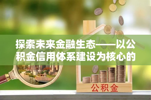 北竿探索未来金融生态——以公积金信用体系建设为核心的创新与发展