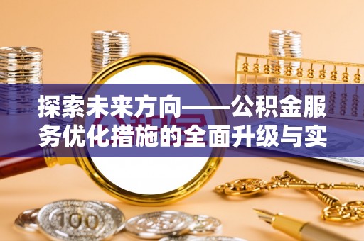 北竿探索未来方向——公积金服务优化措施的全面升级与实践