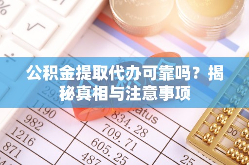 北竿公积金提取代办可靠吗？揭秘真相与注意事项