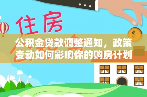 北竿公积金贷款调整通知，政策变动如何影响你的购房计划？
