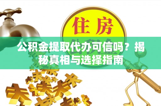 北竿公积金提取代办可信吗？揭秘真相与选择指南