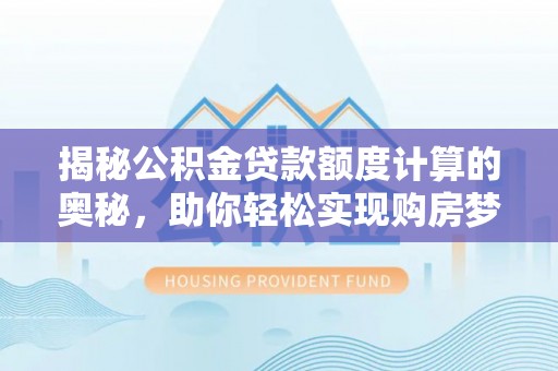 北竿揭秘公积金贷款额度计算的奥秘，助你轻松实现购房梦