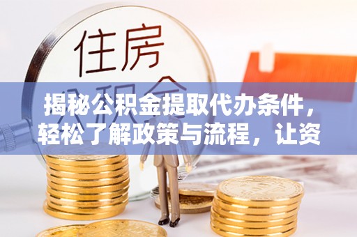北竿揭秘公积金提取代办条件，轻松了解政策与流程，让资金管理更高效