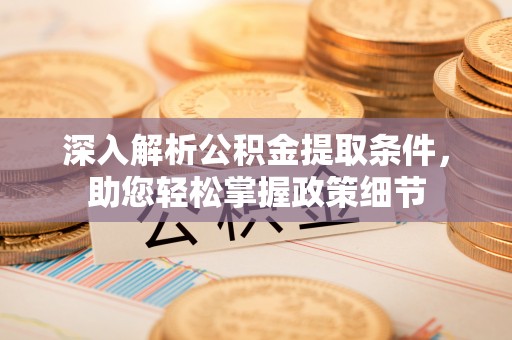北竿深入解析公积金提取条件，助您轻松掌握政策细节