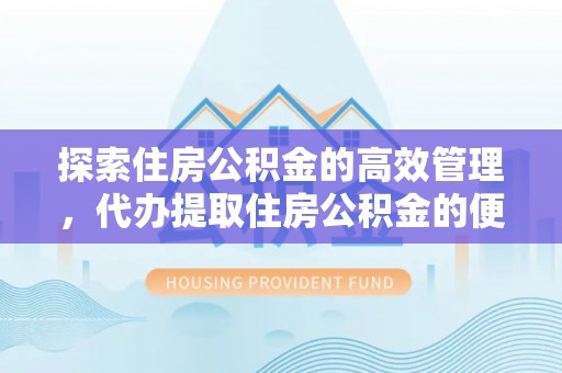 北竿探索住房公积金的高效管理，代办提取住房公积金的便利与注意事项