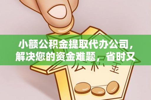 北竿小额公积金提取代办公司，解决您的资金难题，省时又省心