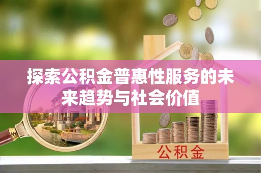 北竿探索公积金普惠性服务的未来趋势与社会价值