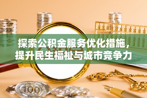 北竿探索公积金服务优化措施，提升民生福祉与城市竞争力