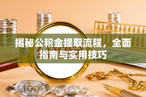 北竿揭秘公积金提取流程，全面指南与实用技巧