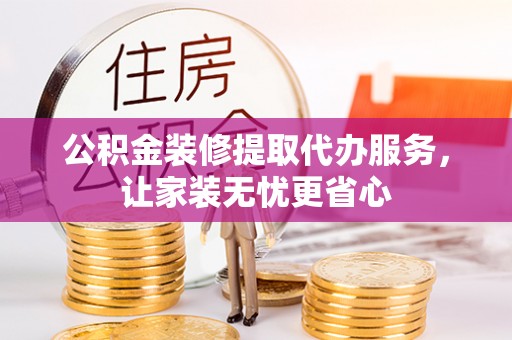 北竿公积金装修提取代办服务，让家装无忧更省心